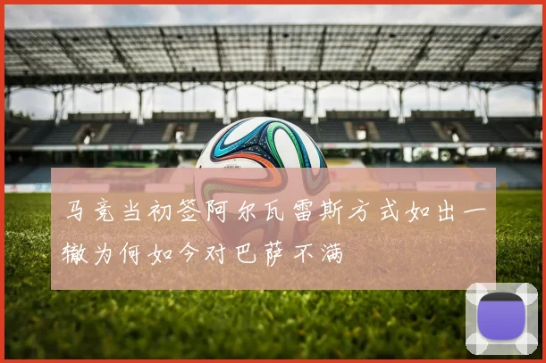 马竞当初签阿尔瓦雷斯方式如出一辙为何如今对巴萨不满