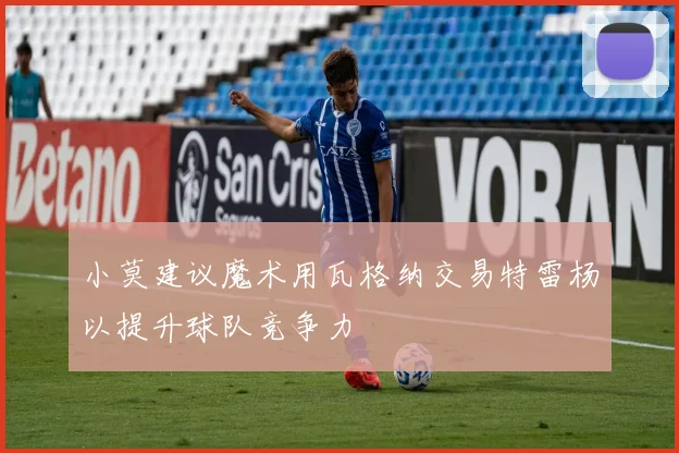 小莫建议魔术用瓦格纳交易特雷杨以提升球队竞争力