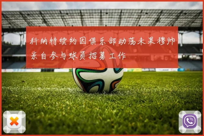 科纳特续约因俱乐部动荡未果穆帅亲自参与球员招募工作