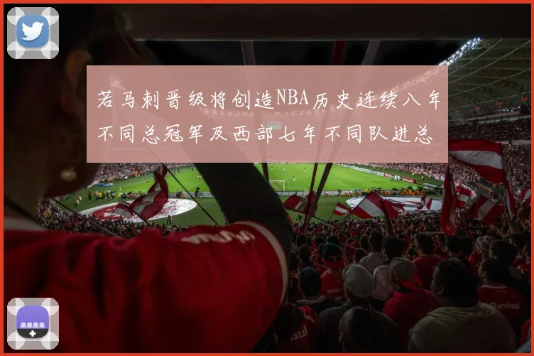 若马刺晋级将创造NBA历史连续八年不同总冠军及西部七年不同队进总决赛的奇迹