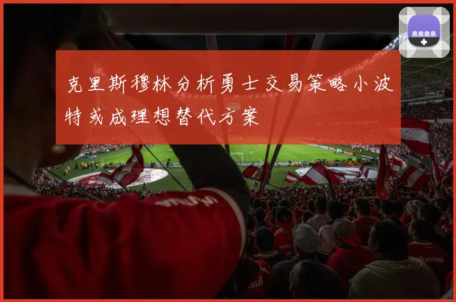 克里斯穆林分析勇士交易策略小波特或成理想替代方案