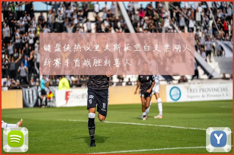 键盘侠热议里夫斯获空白支票湖人新赛季首战胜利喜人