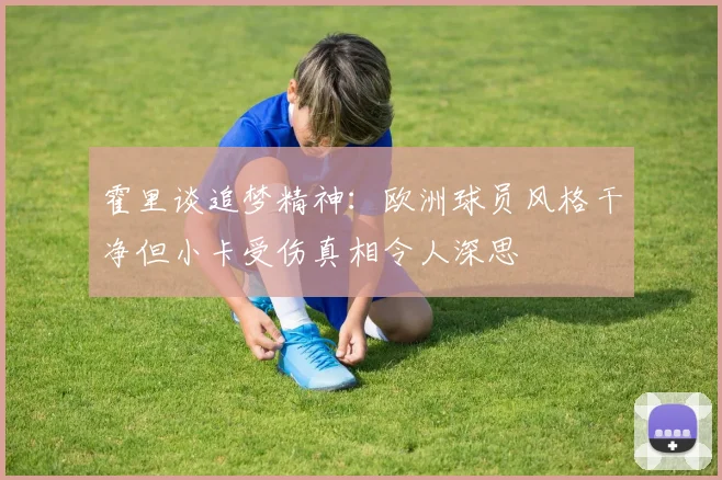 霍里谈追梦精神：欧洲球员风格干净但小卡受伤真相令人深思
