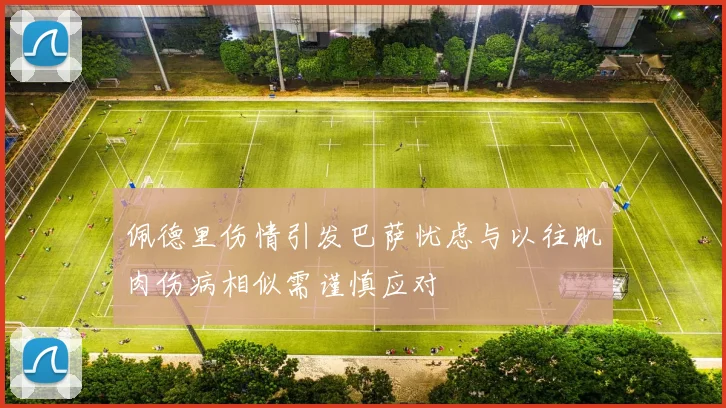 佩德里伤情引发巴萨忧虑与以往肌肉伤病相似需谨慎应对