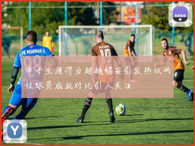 华子生涯得分超越锡安引发热议两位球员成就对比引人关注