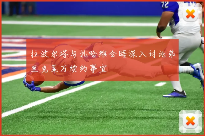 拉波尔塔与扎哈维会晤深入讨论弗里克莱万续约事宜